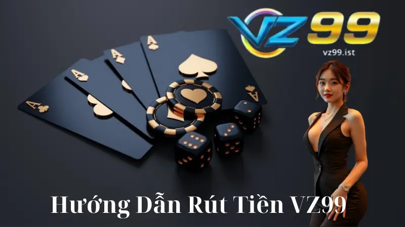 Hướng Dẫn Rút Tiền VZ99 - Dễ Dàng Và Nhận Tiền Nhanh Chóng