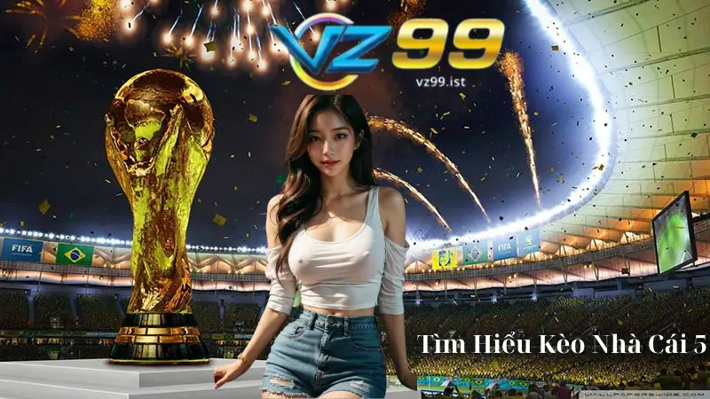 Kèo Nhà Cái 5 - Những Điều Cần Biết Khi Cá Cược Tại VZ99