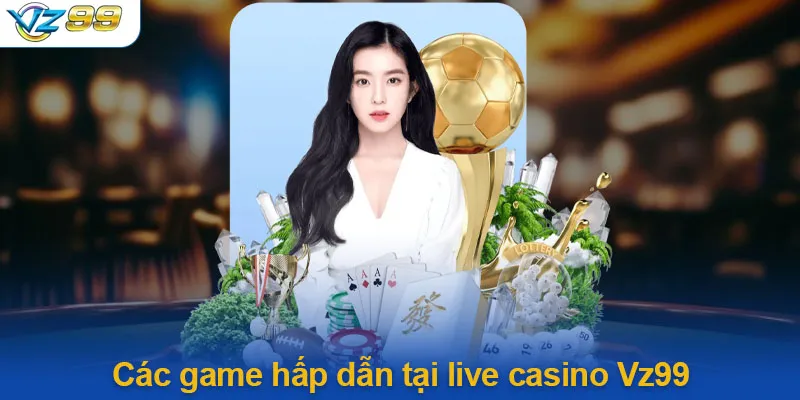 Game Hấp Dẫn Tại Live Casino Vz99