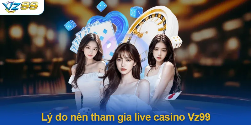 Lý Do Nên Tham Gia Live Casino Vz99