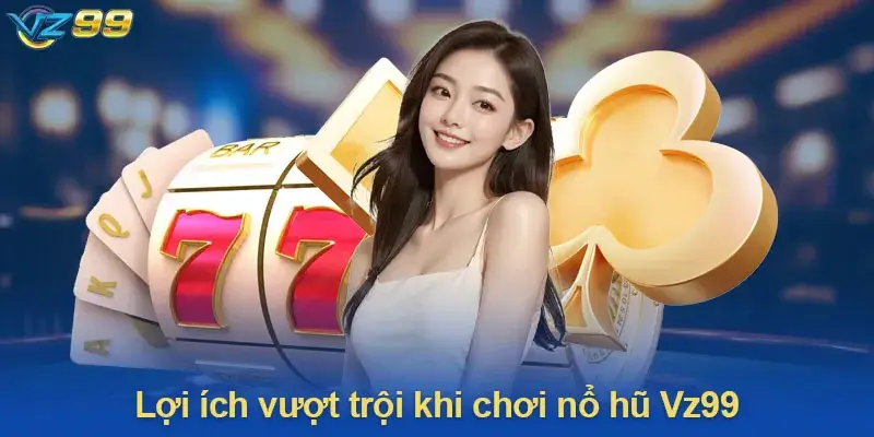 Ưu Điểm Khi Chơi Nổ Hũ tại Nhà Cái Vz99